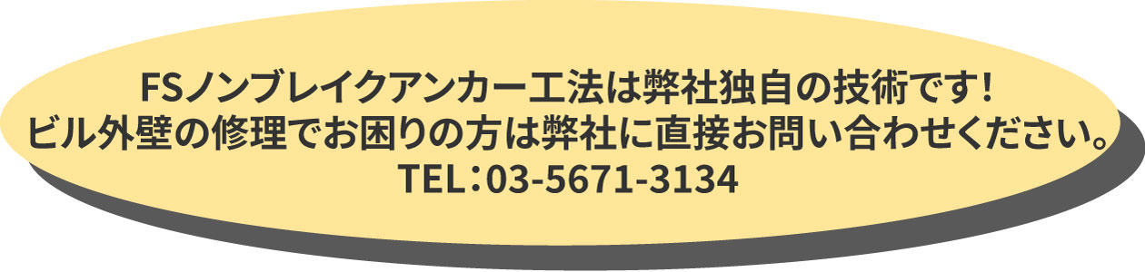 FSノンブレイクアンカー工法は弊社独自の技術です!ビル外壁の修理でお困りの方は弊社に直接お問い合わせください。TEL:03-5671-3134 FSノンブレイクアンカー工法は弊社独自の技術です!ビル外壁の修理でお困りの方は弊社に直接お問い合わせください。TEL:03-5671-3134
