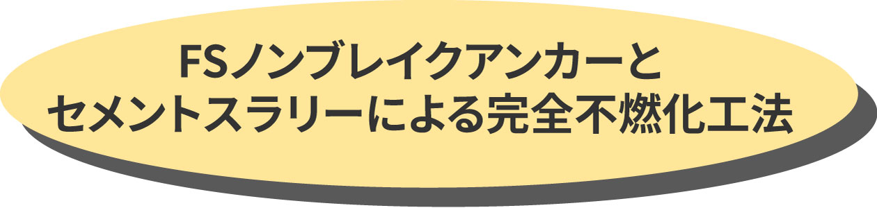 FSノンブレイクアンカーとセメントスラリーによる完全不燃化工法 FSノンブレイクアンカーとセメントスラリーによる完全不燃化工法